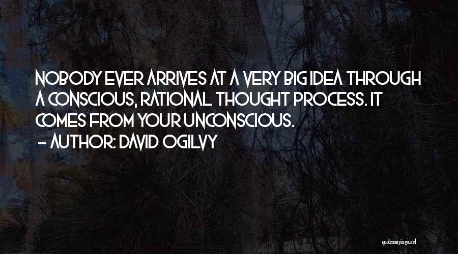 David Ogilvy Quotes: Nobody Ever Arrives At A Very Big Idea Through A Conscious, Rational Thought Process. It Comes From Your Unconscious.