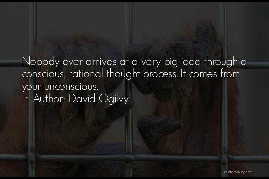 David Ogilvy Quotes: Nobody Ever Arrives At A Very Big Idea Through A Conscious, Rational Thought Process. It Comes From Your Unconscious.
