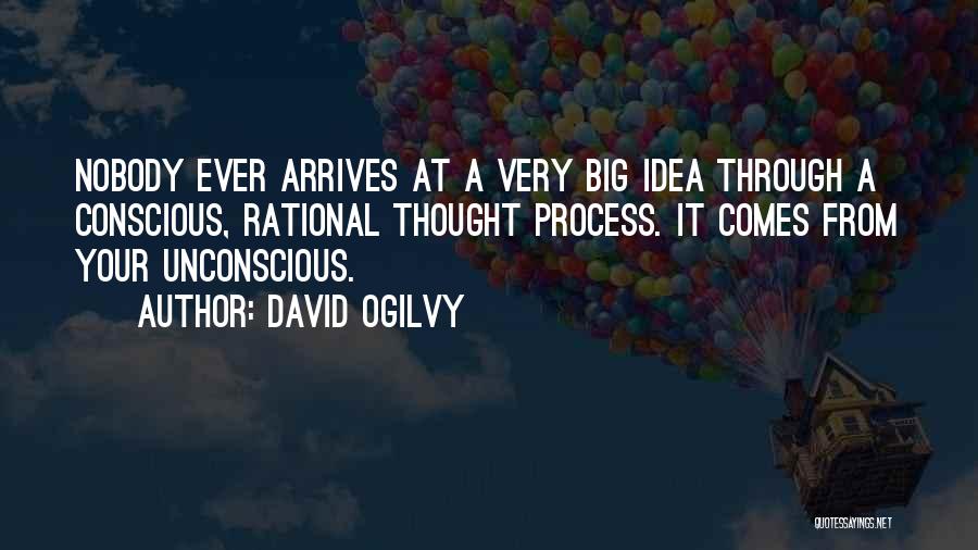 David Ogilvy Quotes: Nobody Ever Arrives At A Very Big Idea Through A Conscious, Rational Thought Process. It Comes From Your Unconscious.