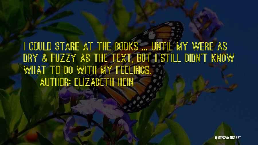 Elizabeth Hein Quotes: I Could Stare At The Books ... Until My Were As Dry & Fuzzy As The Text, But I Still