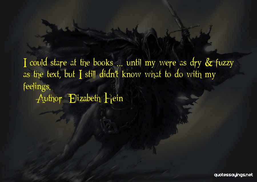 Elizabeth Hein Quotes: I Could Stare At The Books ... Until My Were As Dry & Fuzzy As The Text, But I Still