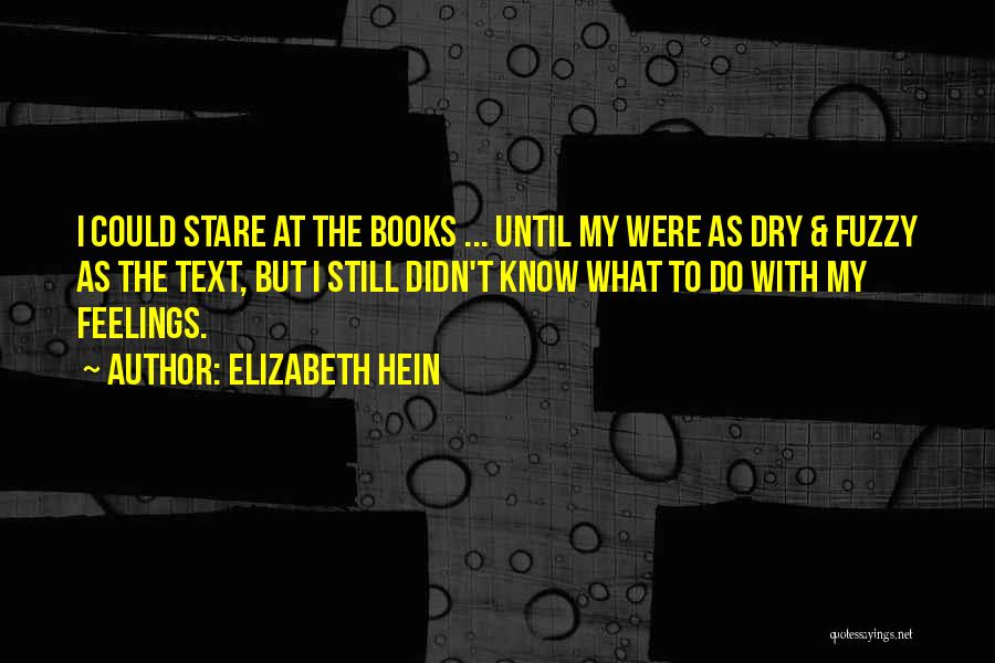 Elizabeth Hein Quotes: I Could Stare At The Books ... Until My Were As Dry & Fuzzy As The Text, But I Still