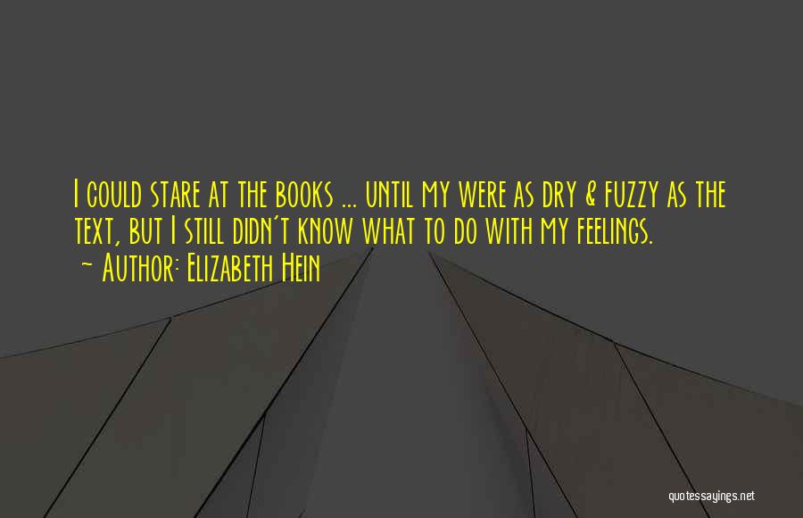 Elizabeth Hein Quotes: I Could Stare At The Books ... Until My Were As Dry & Fuzzy As The Text, But I Still