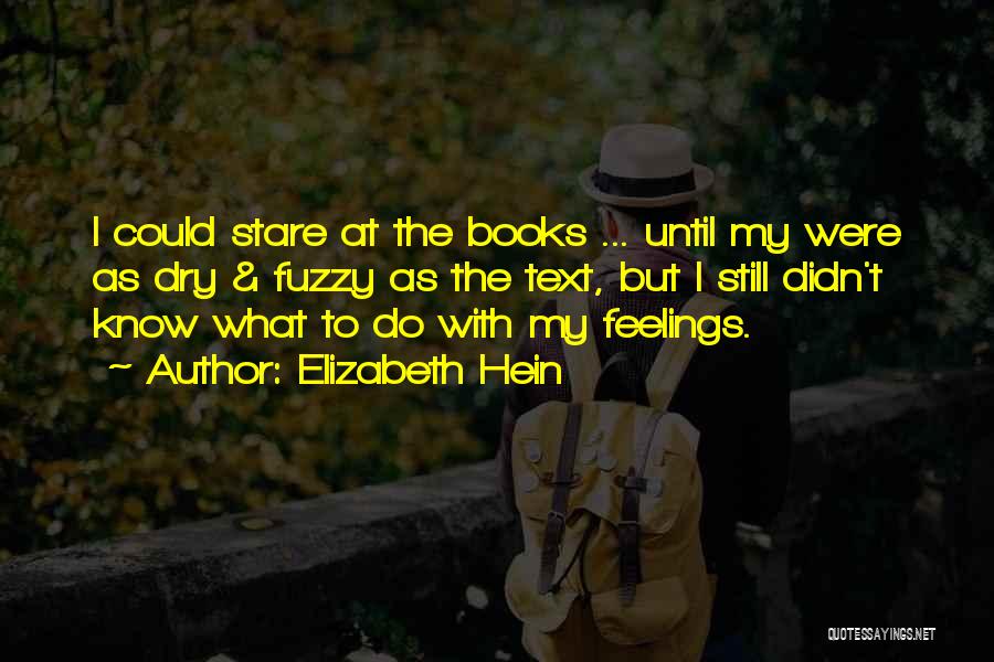 Elizabeth Hein Quotes: I Could Stare At The Books ... Until My Were As Dry & Fuzzy As The Text, But I Still