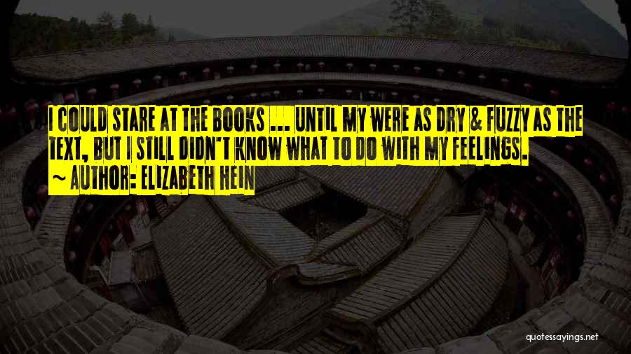 Elizabeth Hein Quotes: I Could Stare At The Books ... Until My Were As Dry & Fuzzy As The Text, But I Still
