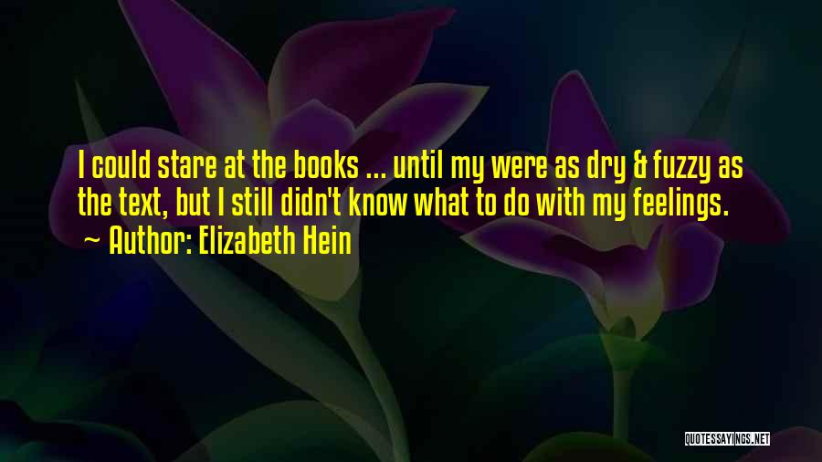 Elizabeth Hein Quotes: I Could Stare At The Books ... Until My Were As Dry & Fuzzy As The Text, But I Still