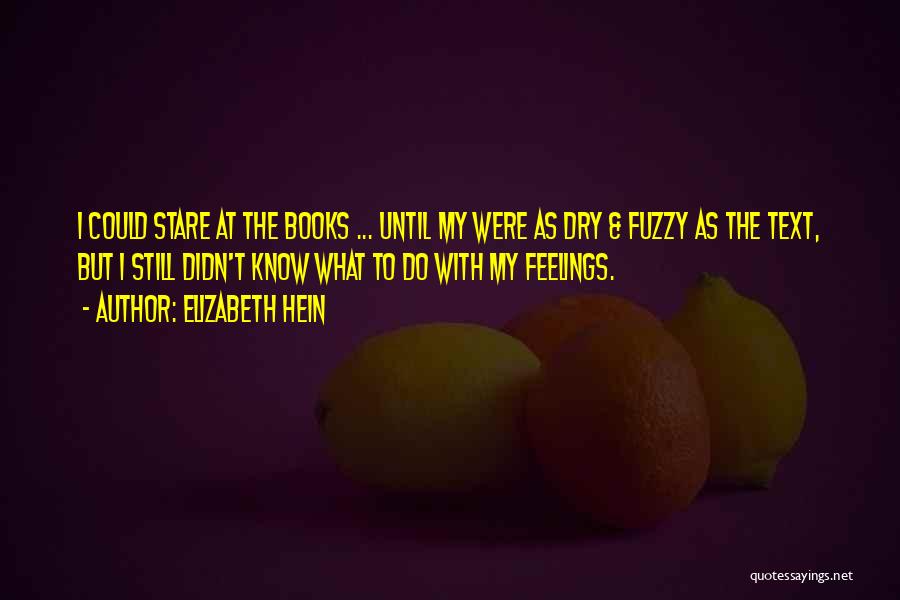 Elizabeth Hein Quotes: I Could Stare At The Books ... Until My Were As Dry & Fuzzy As The Text, But I Still