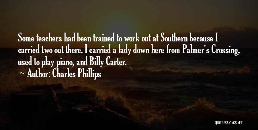 Charles Phillips Quotes: Some Teachers Had Been Trained To Work Out At Southern Because I Carried Two Out There. I Carried A Lady