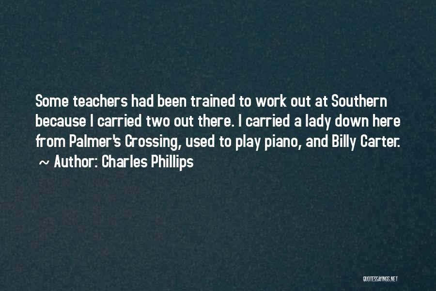 Charles Phillips Quotes: Some Teachers Had Been Trained To Work Out At Southern Because I Carried Two Out There. I Carried A Lady
