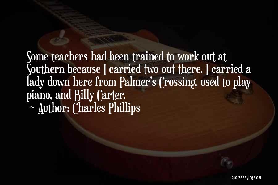 Charles Phillips Quotes: Some Teachers Had Been Trained To Work Out At Southern Because I Carried Two Out There. I Carried A Lady