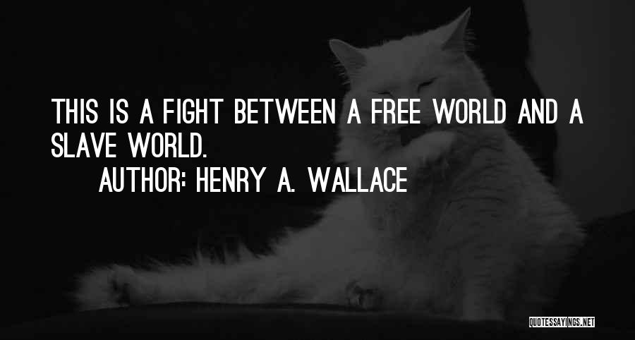 Henry A. Wallace Quotes: This Is A Fight Between A Free World And A Slave World.