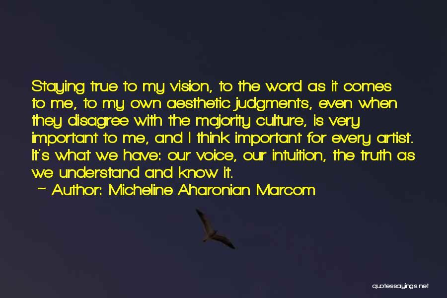 Micheline Aharonian Marcom Quotes: Staying True To My Vision, To The Word As It Comes To Me, To My Own Aesthetic Judgments, Even When