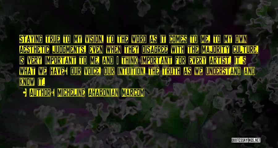 Micheline Aharonian Marcom Quotes: Staying True To My Vision, To The Word As It Comes To Me, To My Own Aesthetic Judgments, Even When