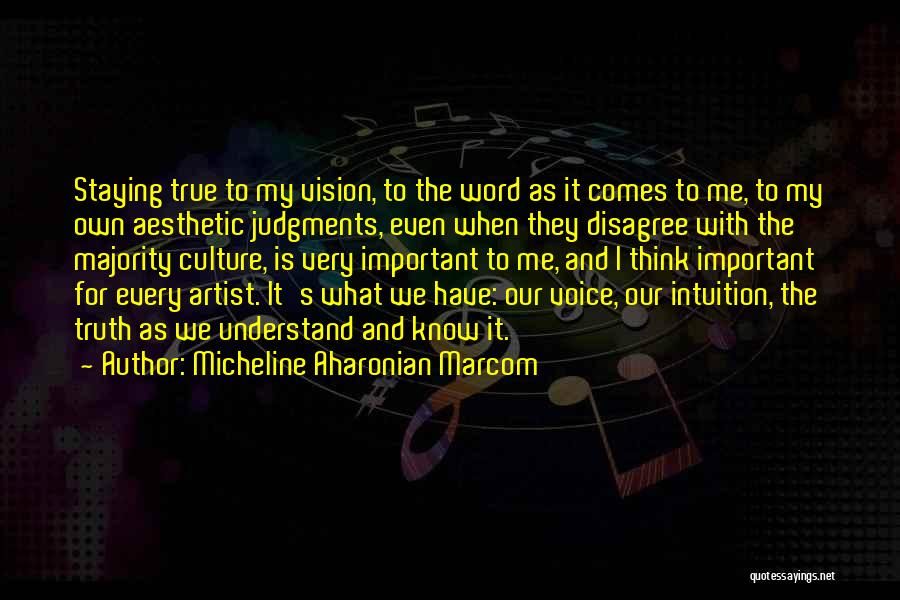 Micheline Aharonian Marcom Quotes: Staying True To My Vision, To The Word As It Comes To Me, To My Own Aesthetic Judgments, Even When