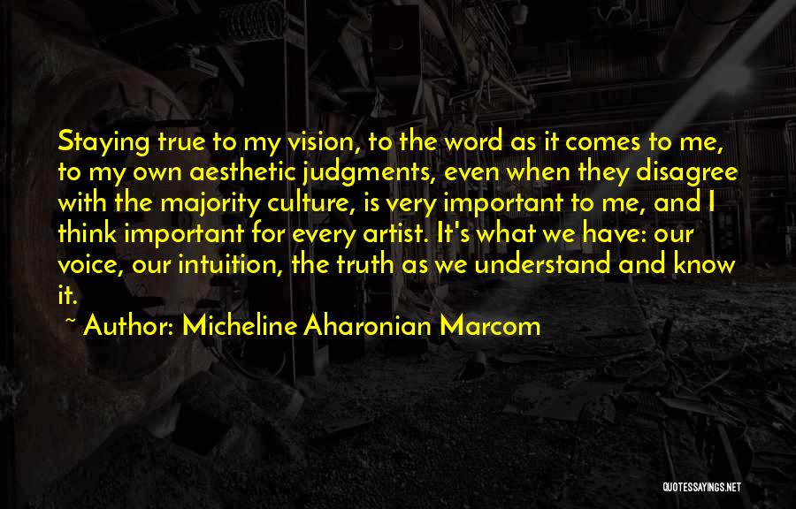 Micheline Aharonian Marcom Quotes: Staying True To My Vision, To The Word As It Comes To Me, To My Own Aesthetic Judgments, Even When