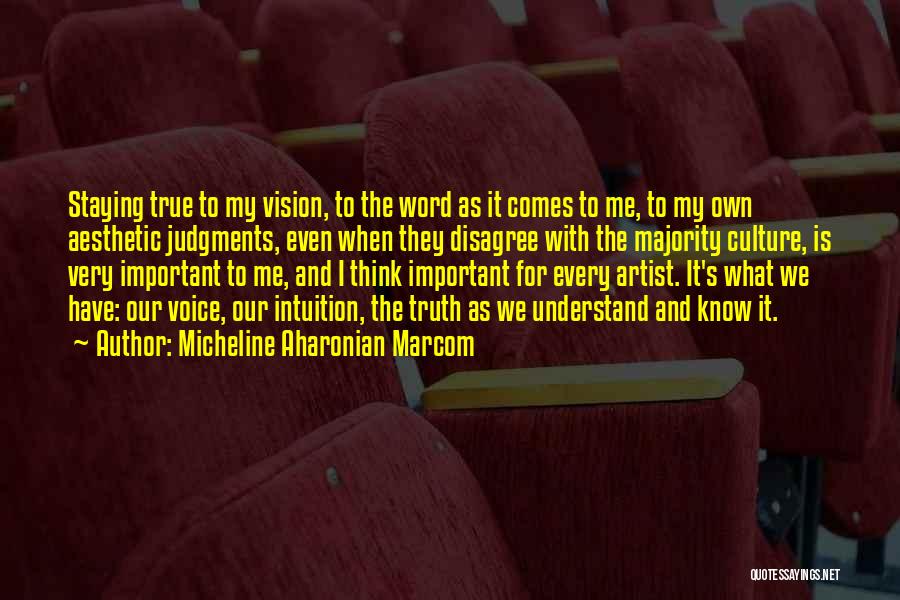 Micheline Aharonian Marcom Quotes: Staying True To My Vision, To The Word As It Comes To Me, To My Own Aesthetic Judgments, Even When