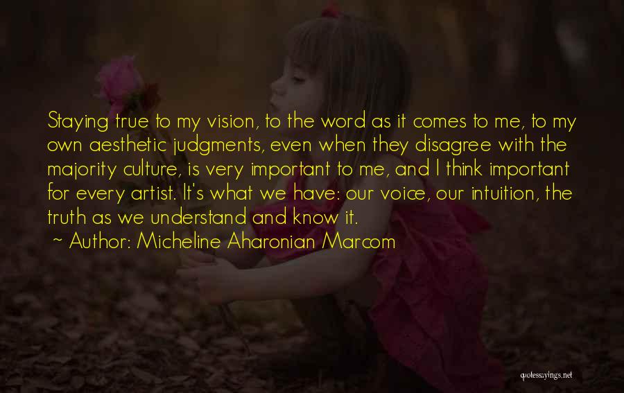 Micheline Aharonian Marcom Quotes: Staying True To My Vision, To The Word As It Comes To Me, To My Own Aesthetic Judgments, Even When