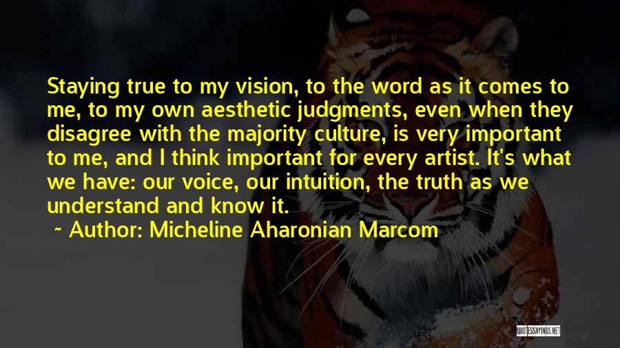 Micheline Aharonian Marcom Quotes: Staying True To My Vision, To The Word As It Comes To Me, To My Own Aesthetic Judgments, Even When