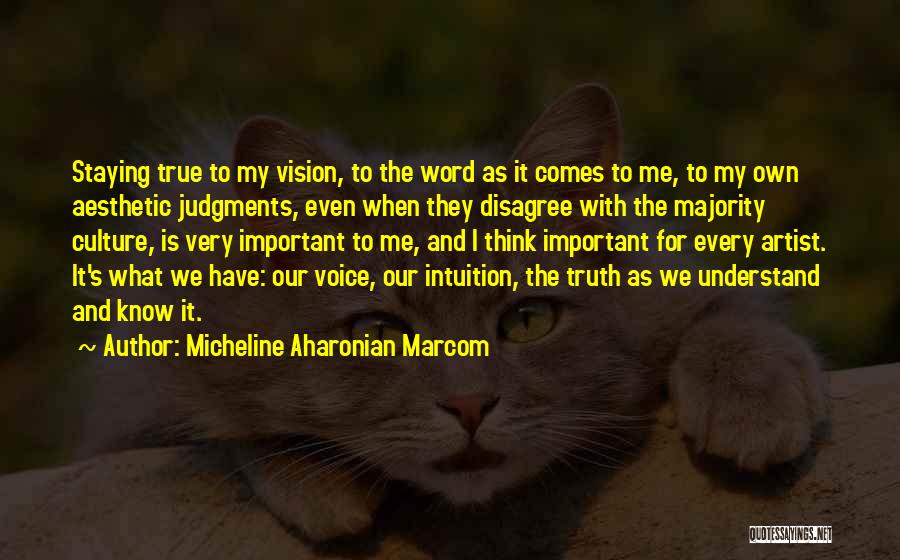 Micheline Aharonian Marcom Quotes: Staying True To My Vision, To The Word As It Comes To Me, To My Own Aesthetic Judgments, Even When
