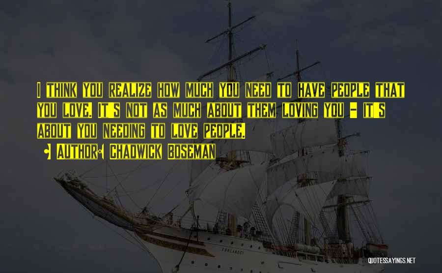 Chadwick Boseman Quotes: I Think You Realize How Much You Need To Have People That You Love. It's Not As Much About Them