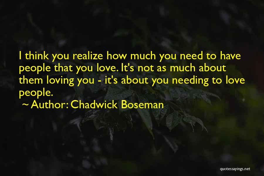 Chadwick Boseman Quotes: I Think You Realize How Much You Need To Have People That You Love. It's Not As Much About Them