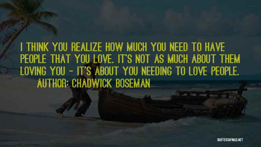 Chadwick Boseman Quotes: I Think You Realize How Much You Need To Have People That You Love. It's Not As Much About Them