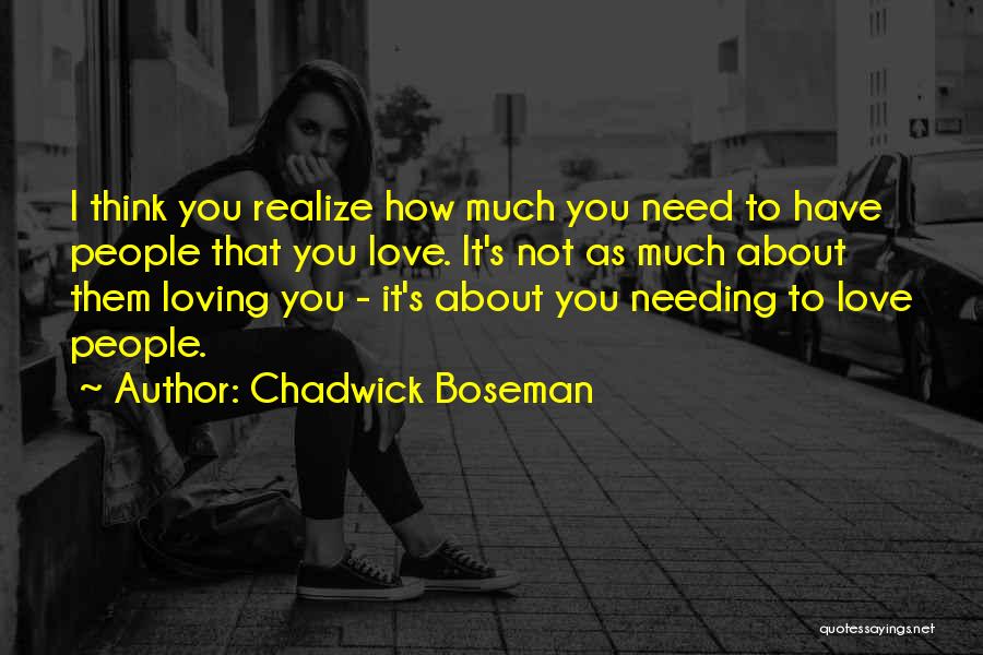 Chadwick Boseman Quotes: I Think You Realize How Much You Need To Have People That You Love. It's Not As Much About Them