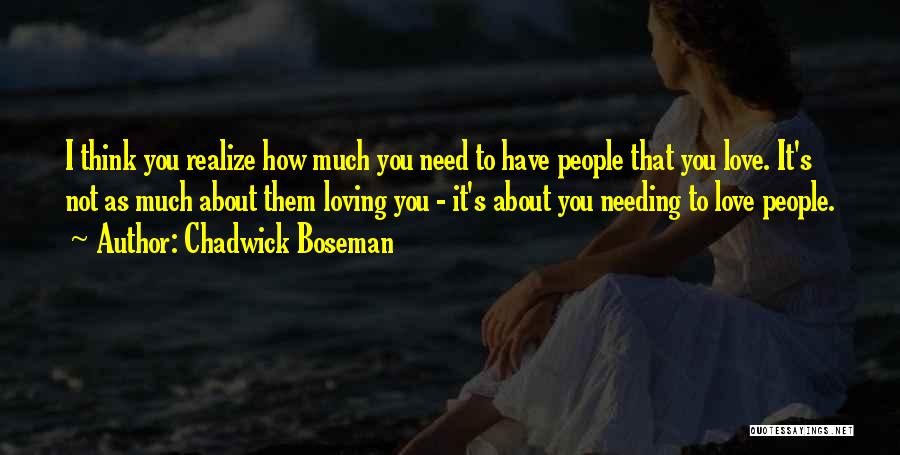 Chadwick Boseman Quotes: I Think You Realize How Much You Need To Have People That You Love. It's Not As Much About Them