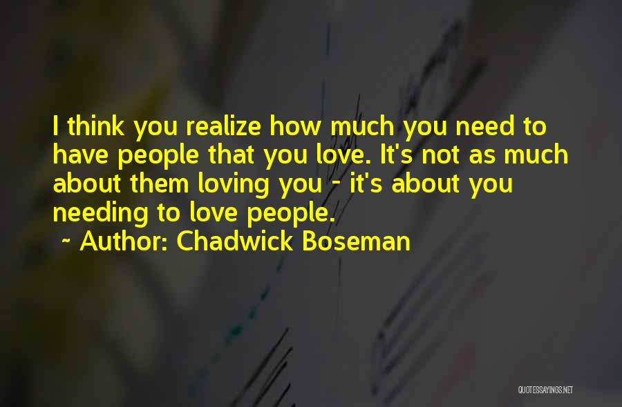 Chadwick Boseman Quotes: I Think You Realize How Much You Need To Have People That You Love. It's Not As Much About Them