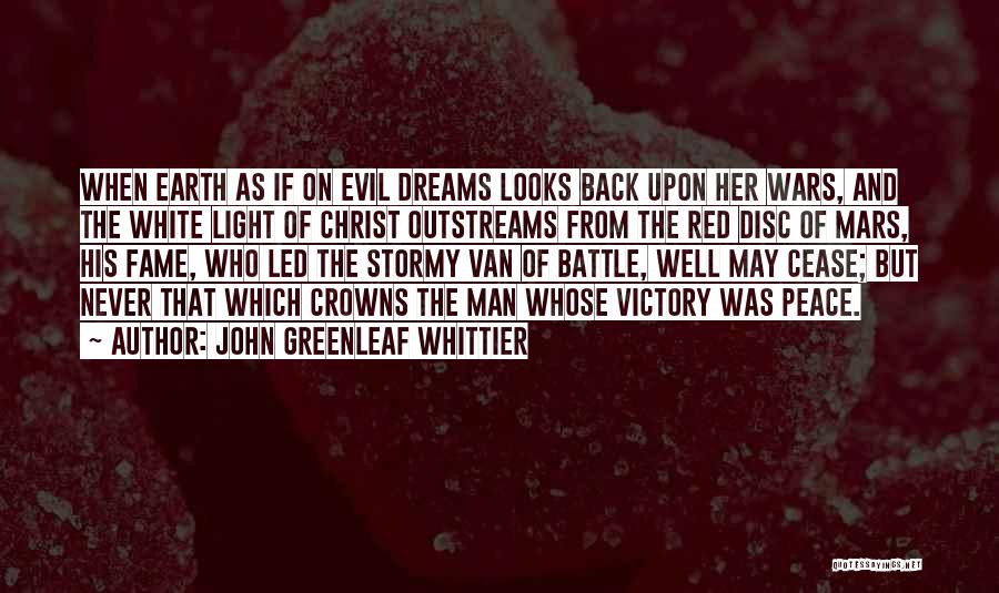 John Greenleaf Whittier Quotes: When Earth As If On Evil Dreams Looks Back Upon Her Wars, And The White Light Of Christ Outstreams From