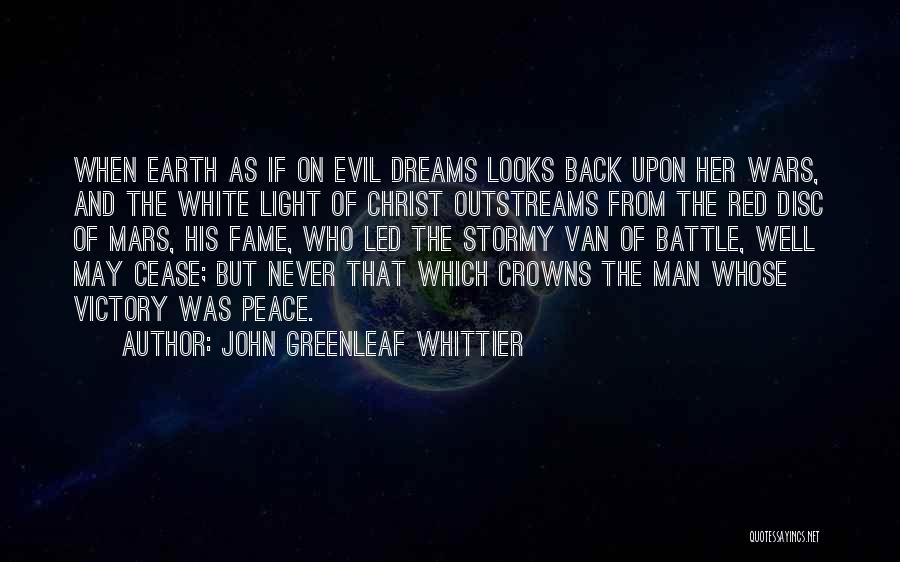 John Greenleaf Whittier Quotes: When Earth As If On Evil Dreams Looks Back Upon Her Wars, And The White Light Of Christ Outstreams From