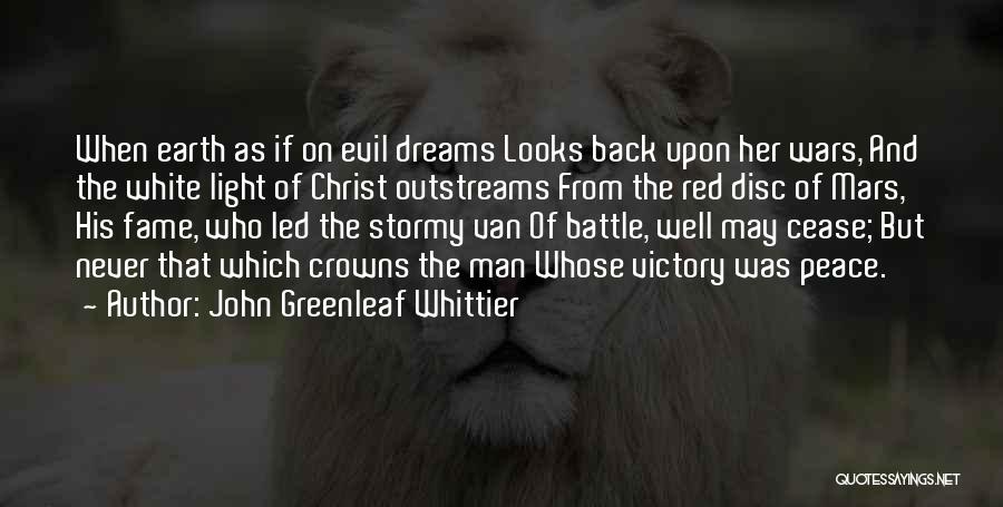 John Greenleaf Whittier Quotes: When Earth As If On Evil Dreams Looks Back Upon Her Wars, And The White Light Of Christ Outstreams From