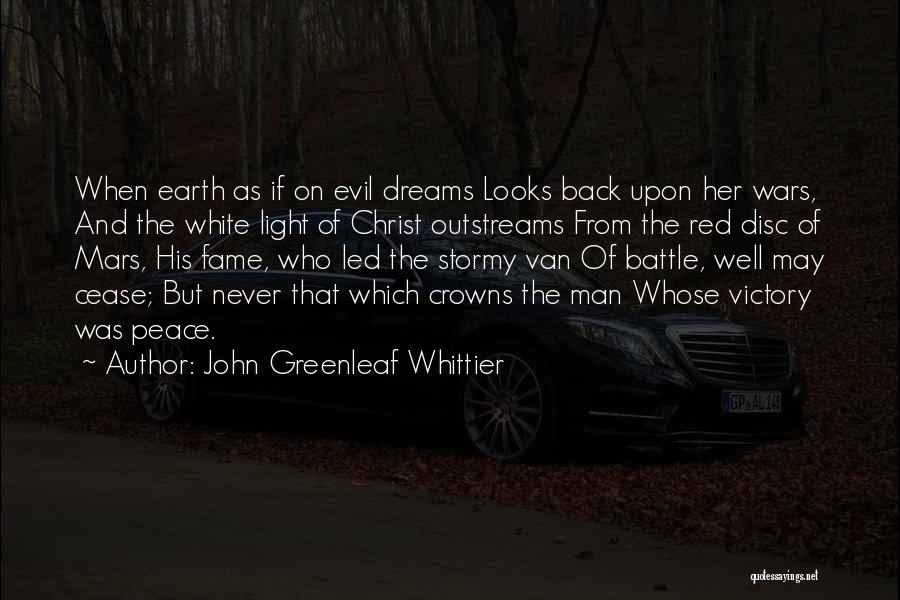 John Greenleaf Whittier Quotes: When Earth As If On Evil Dreams Looks Back Upon Her Wars, And The White Light Of Christ Outstreams From