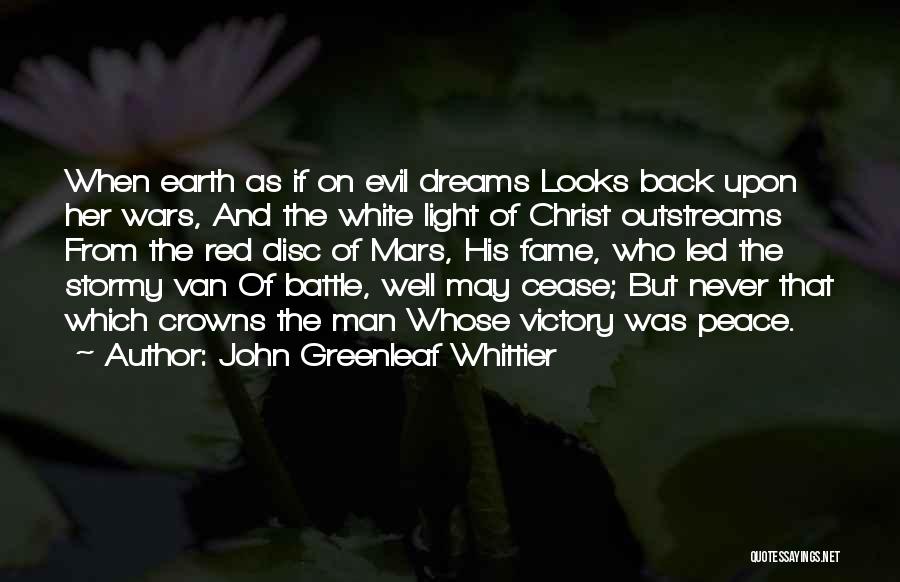 John Greenleaf Whittier Quotes: When Earth As If On Evil Dreams Looks Back Upon Her Wars, And The White Light Of Christ Outstreams From