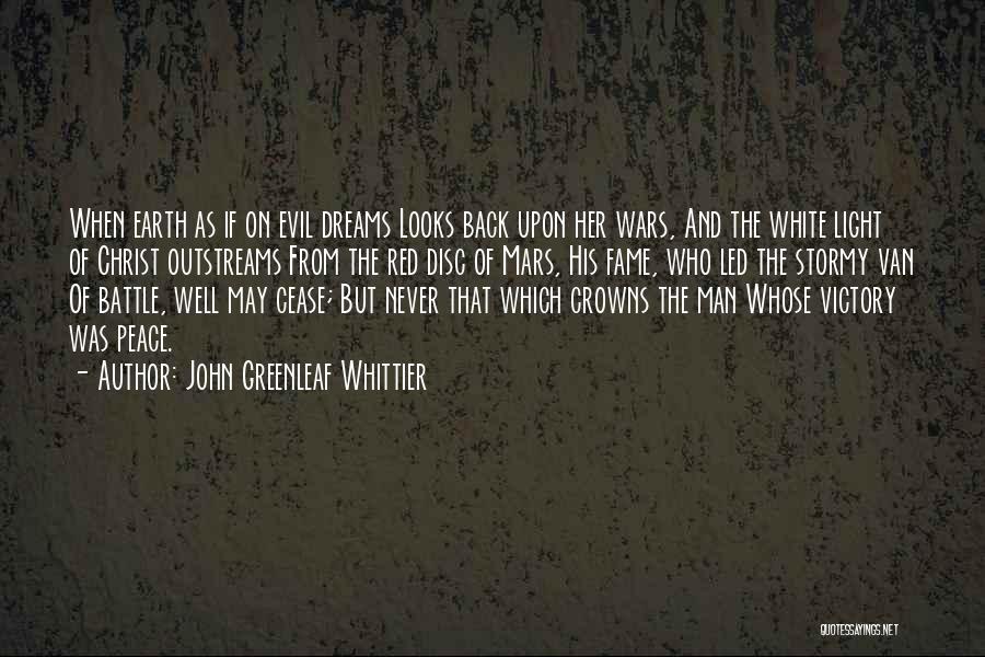 John Greenleaf Whittier Quotes: When Earth As If On Evil Dreams Looks Back Upon Her Wars, And The White Light Of Christ Outstreams From