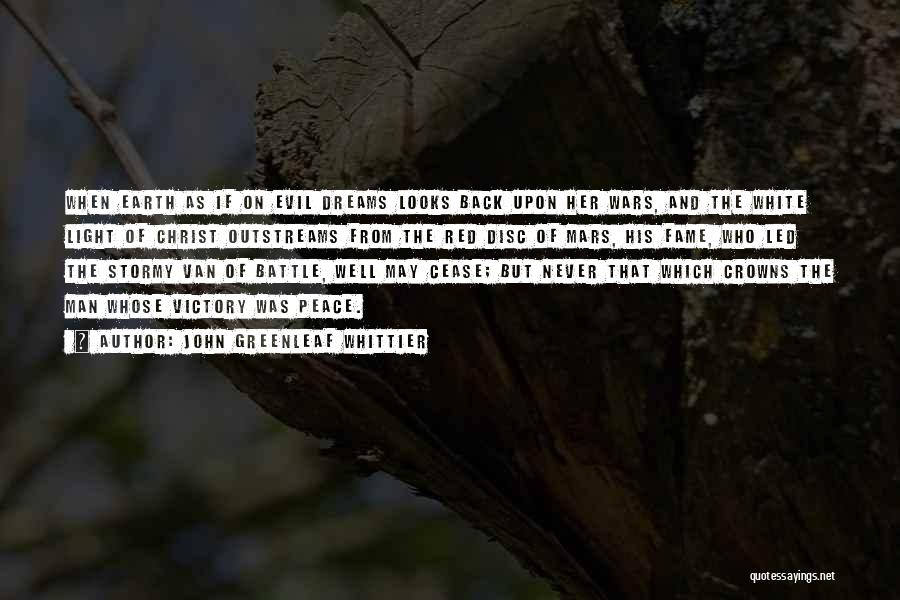 John Greenleaf Whittier Quotes: When Earth As If On Evil Dreams Looks Back Upon Her Wars, And The White Light Of Christ Outstreams From