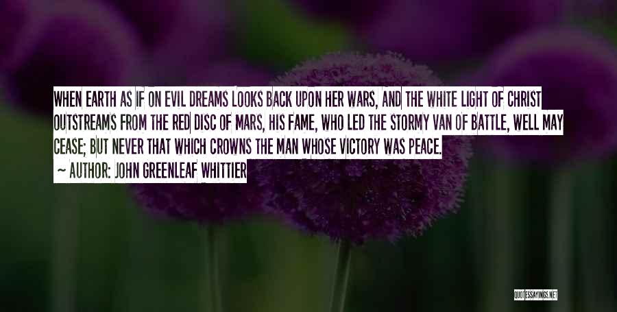 John Greenleaf Whittier Quotes: When Earth As If On Evil Dreams Looks Back Upon Her Wars, And The White Light Of Christ Outstreams From