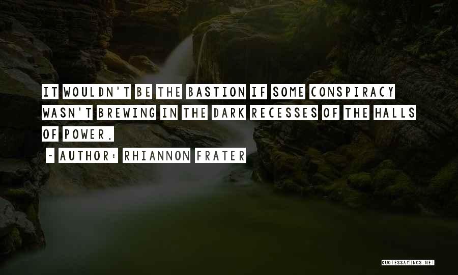 Rhiannon Frater Quotes: It Wouldn't Be The Bastion If Some Conspiracy Wasn't Brewing In The Dark Recesses Of The Halls Of Power,