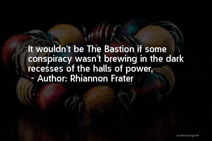 Rhiannon Frater Quotes: It Wouldn't Be The Bastion If Some Conspiracy Wasn't Brewing In The Dark Recesses Of The Halls Of Power,