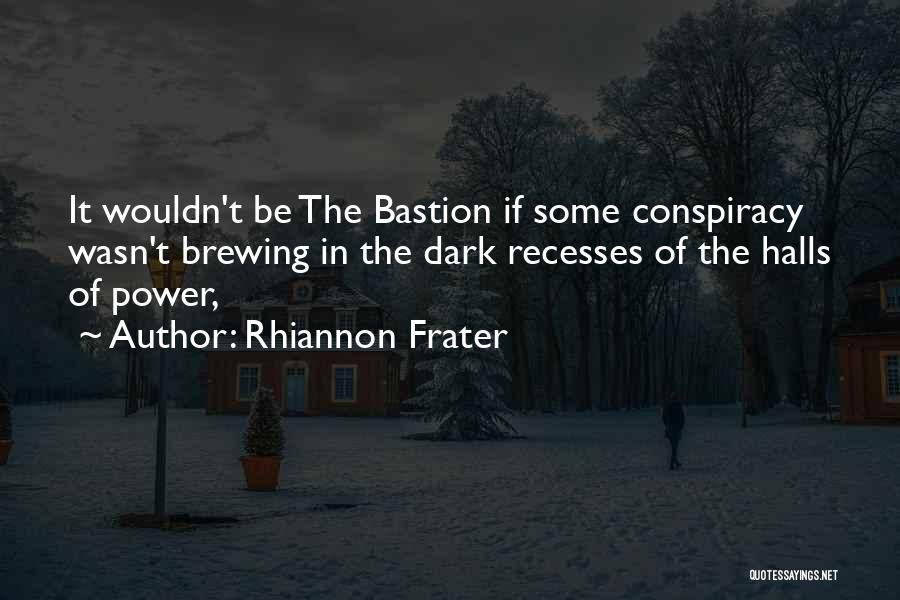 Rhiannon Frater Quotes: It Wouldn't Be The Bastion If Some Conspiracy Wasn't Brewing In The Dark Recesses Of The Halls Of Power,