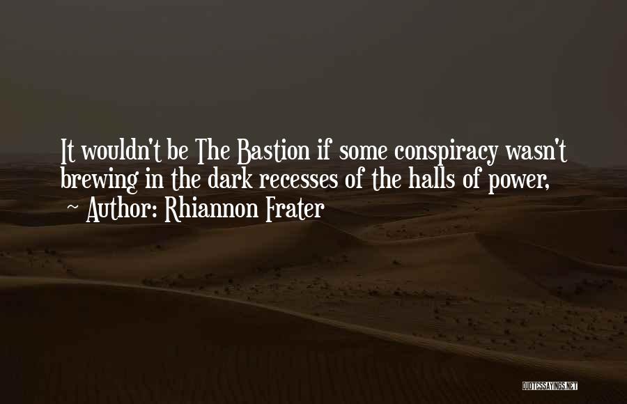 Rhiannon Frater Quotes: It Wouldn't Be The Bastion If Some Conspiracy Wasn't Brewing In The Dark Recesses Of The Halls Of Power,