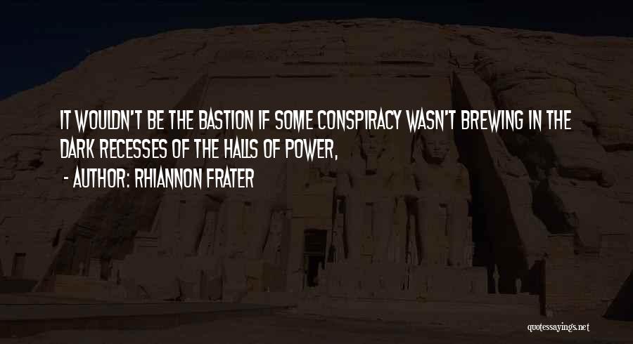 Rhiannon Frater Quotes: It Wouldn't Be The Bastion If Some Conspiracy Wasn't Brewing In The Dark Recesses Of The Halls Of Power,