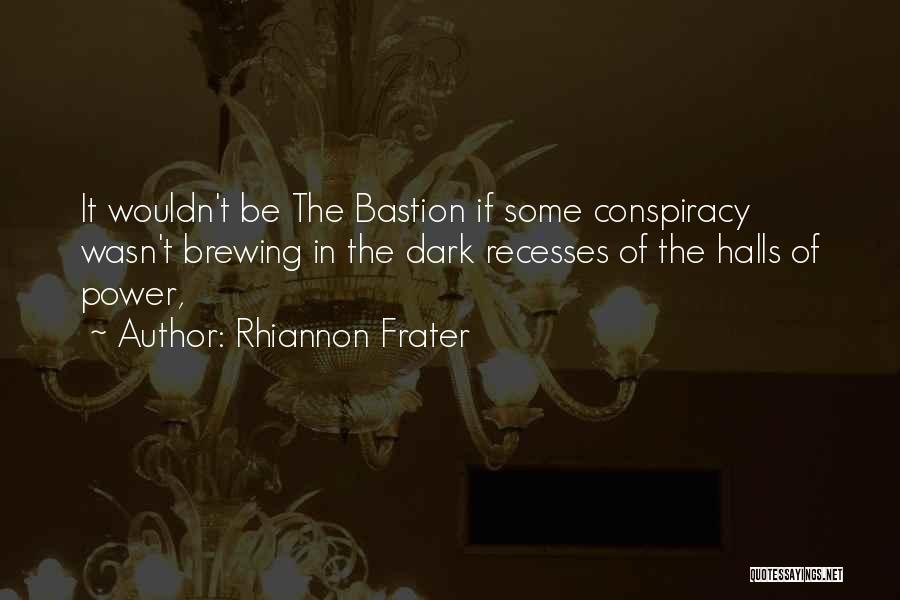 Rhiannon Frater Quotes: It Wouldn't Be The Bastion If Some Conspiracy Wasn't Brewing In The Dark Recesses Of The Halls Of Power,