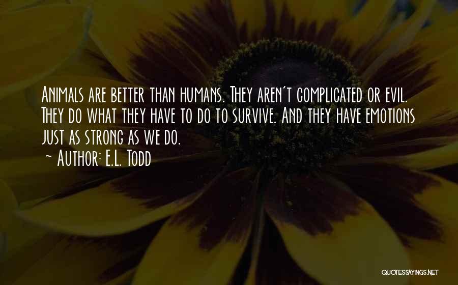E.L. Todd Quotes: Animals Are Better Than Humans. They Aren't Complicated Or Evil. They Do What They Have To Do To Survive. And