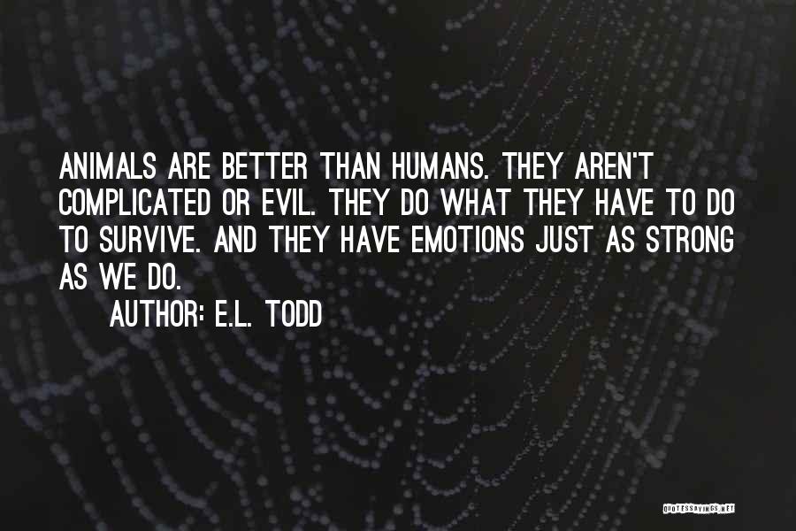 E.L. Todd Quotes: Animals Are Better Than Humans. They Aren't Complicated Or Evil. They Do What They Have To Do To Survive. And