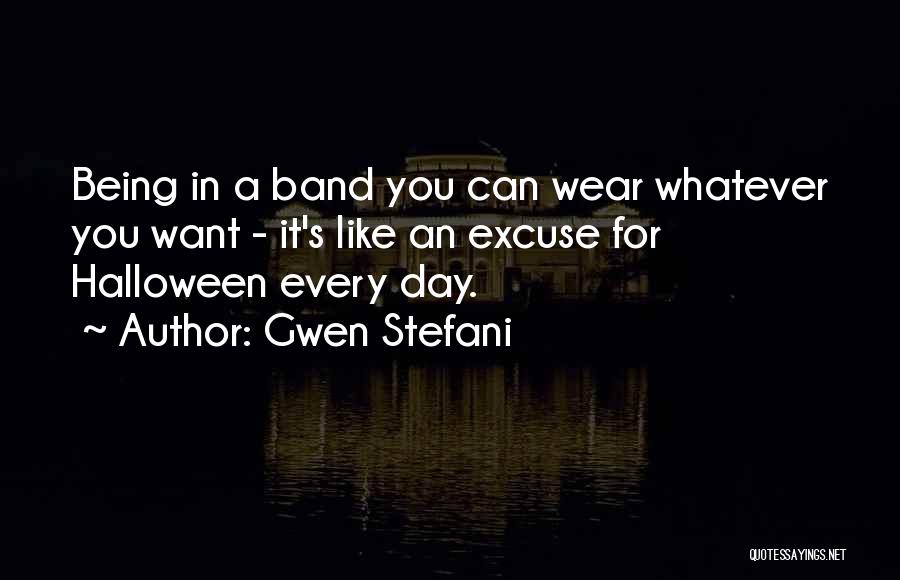 Gwen Stefani Quotes: Being In A Band You Can Wear Whatever You Want - It's Like An Excuse For Halloween Every Day.