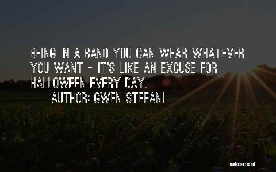 Gwen Stefani Quotes: Being In A Band You Can Wear Whatever You Want - It's Like An Excuse For Halloween Every Day.