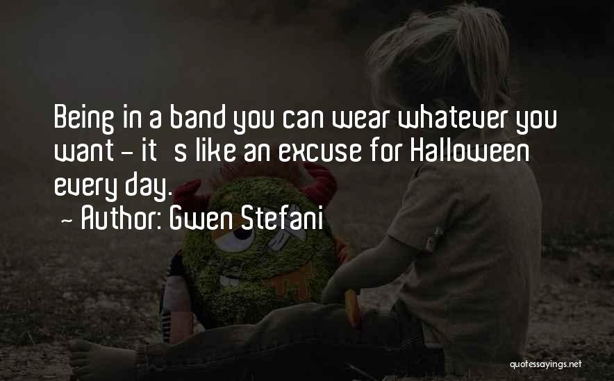 Gwen Stefani Quotes: Being In A Band You Can Wear Whatever You Want - It's Like An Excuse For Halloween Every Day.