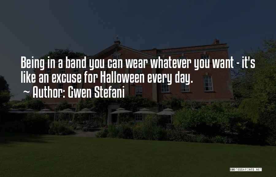 Gwen Stefani Quotes: Being In A Band You Can Wear Whatever You Want - It's Like An Excuse For Halloween Every Day.