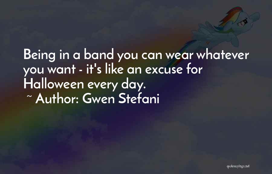 Gwen Stefani Quotes: Being In A Band You Can Wear Whatever You Want - It's Like An Excuse For Halloween Every Day.